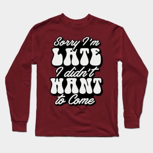 Sorry I'm late I didn't want to come Long Sleeve T-Shirt